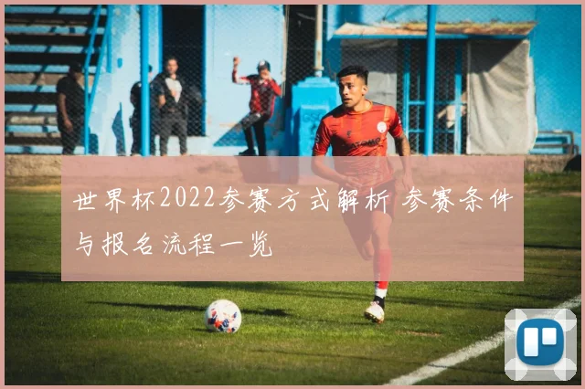 世界杯2022参赛方式解析 参赛条件与报名流程一览