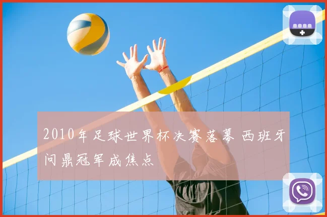 2010年足球世界杯决赛落幕 西班牙问鼎冠军成焦点