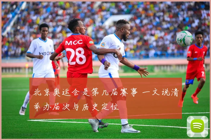 北京奥运会是第几届赛事 一文说清举办届次与历史定位