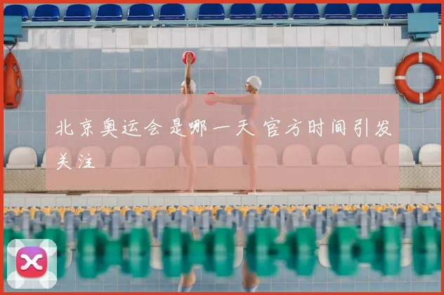 北京奥运会是哪一天 官方时间引发关注