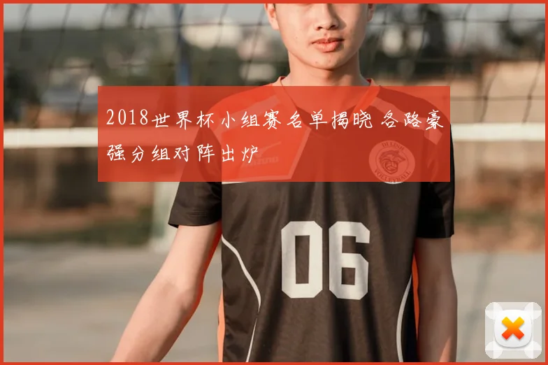2018世界杯小组赛名单揭晓 各路豪强分组对阵出炉