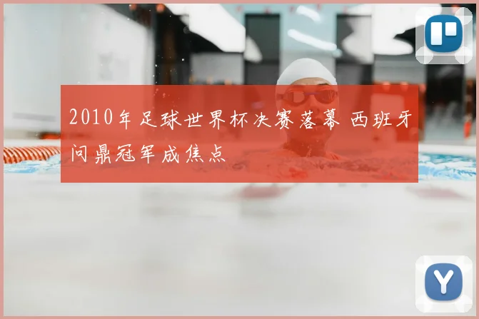 2010年足球世界杯决赛落幕 西班牙问鼎冠军成焦点