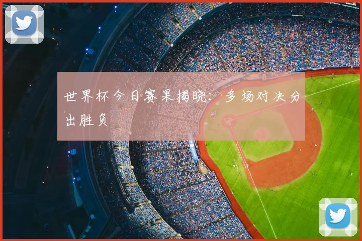 世界杯今日赛果揭晓:多场对决分出胜负