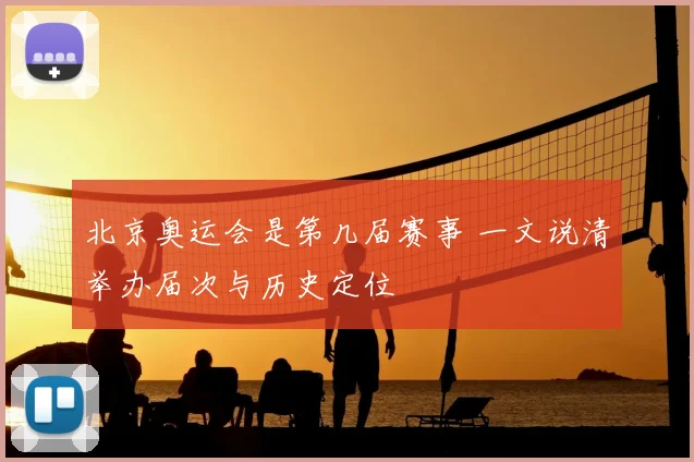 北京奥运会是第几届赛事 一文说清举办届次与历史定位