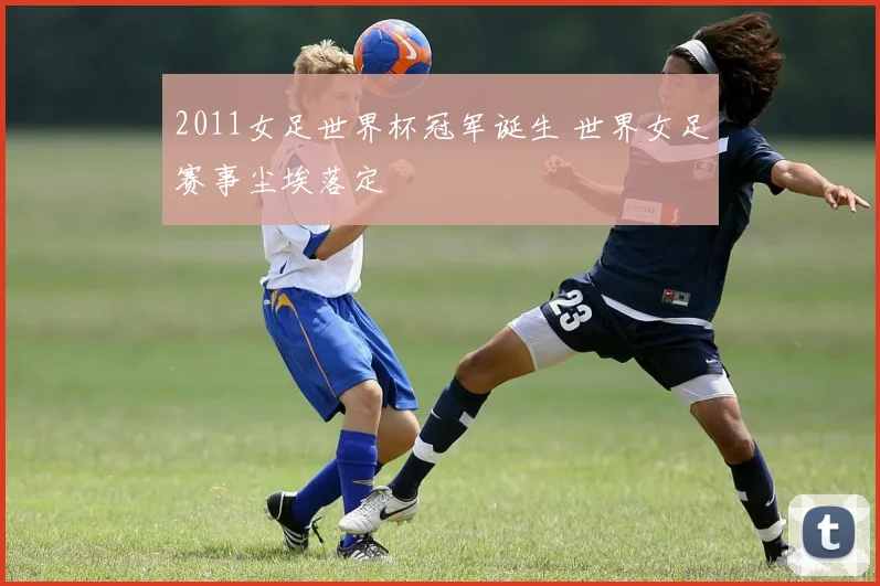 2011女足世界杯冠军诞生 世界女足赛事尘埃落定